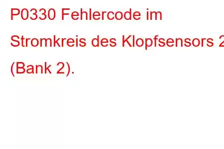 P0330 Fehlercode im Stromkreis des Klopfsensors 2 (Bank 2).