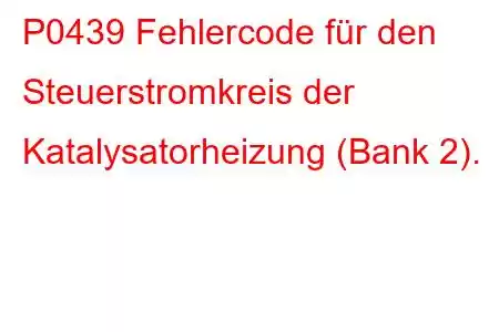 P0439 Fehlercode für den Steuerstromkreis der Katalysatorheizung (Bank 2).