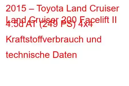 2015 – Toyota Land Cruiser
Land Cruiser 200 Facelift II 4.5d AT (249 PS) 4x4 Kraftstoffverbrauch und technische Daten