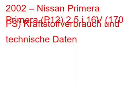 2002 – Nissan Primera
Primera (P12) 2.5 i 16V (170 PS) Kraftstoffverbrauch und technische Daten