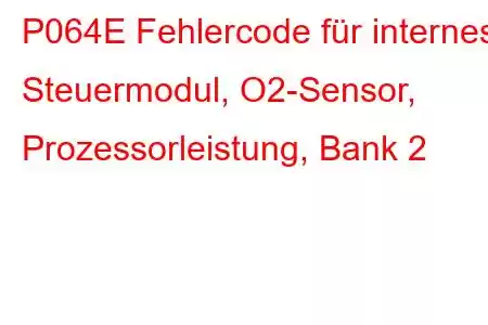 P064E Fehlercode für internes Steuermodul, O2-Sensor, Prozessorleistung, Bank 2