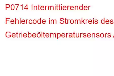 P0714 Intermittierender Fehlercode im Stromkreis des Getriebeöltemperatursensors A