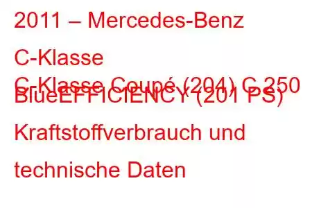 2011 – Mercedes-Benz C-Klasse
C-Klasse Coupé (204) C 250 BlueEFFICIENCY (201 PS) Kraftstoffverbrauch und technische Daten