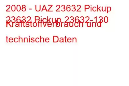 2008 - UAZ 23632 Pickup
23632 Pickup 23632-130 Kraftstoffverbrauch und technische Daten