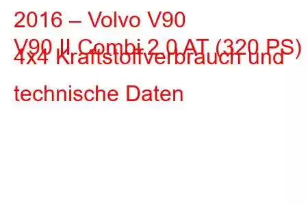 2016 – Volvo V90
V90 II Combi 2.0 AT (320 PS) 4x4 Kraftstoffverbrauch und technische Daten