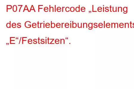 P07AA Fehlercode „Leistung des Getriebereibungselements „E“/Festsitzen“.