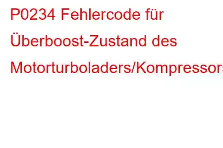 P0234 Fehlercode für Überboost-Zustand des Motorturboladers/Kompressors