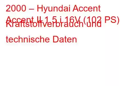 2000 – Hyundai Accent
Accent II 1.5 i 16V (102 PS) Kraftstoffverbrauch und technische Daten