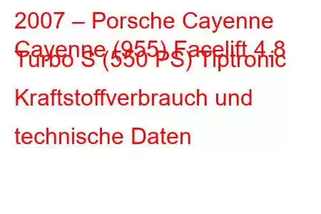 2007 – Porsche Cayenne
Cayenne (955) Facelift 4.8 Turbo S (550 PS) Tiptronic Kraftstoffverbrauch und technische Daten