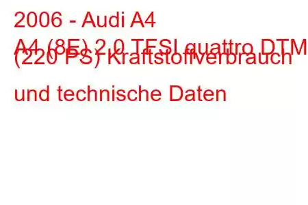 2006 - Audi A4
A4 (8E) 2.0 TFSI quattro DTM (220 PS) Kraftstoffverbrauch und technische Daten