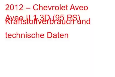 2012 – Chevrolet Aveo
Aveo II 1.3D (95 PS) Kraftstoffverbrauch und technische Daten