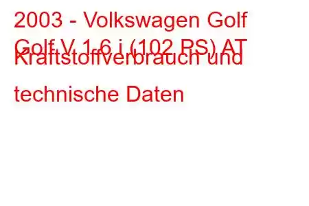 2003 - Volkswagen Golf
Golf V 1.6 i (102 PS) AT Kraftstoffverbrauch und technische Daten