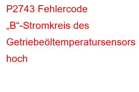 P2743 Fehlercode „B“-Stromkreis des Getriebeöltemperatursensors hoch