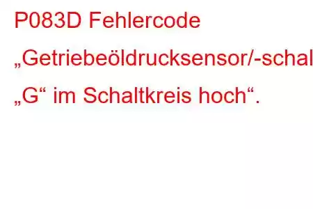 P083D Fehlercode „Getriebeöldrucksensor/-schalter „G“ im Schaltkreis hoch“.