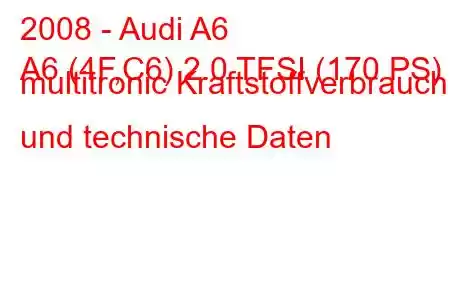 2008 - Audi A6
A6 (4F,C6) 2.0 TFSI (170 PS) multitronic Kraftstoffverbrauch und technische Daten