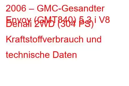 2006 – GMC-Gesandter
Envoy (GMT840) 5.3 i V8 Denali 2WD (304 PS) Kraftstoffverbrauch und technische Daten