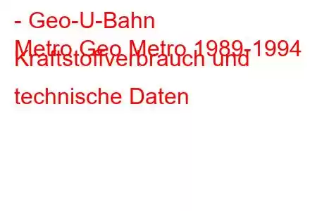 - Geo-U-Bahn
Metro Geo Metro 1989-1994 Kraftstoffverbrauch und technische Daten