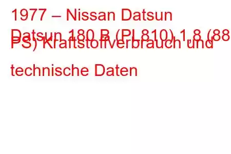 1977 – Nissan Datsun
Datsun 180 B (PL810) 1,8 (88 PS) Kraftstoffverbrauch und technische Daten