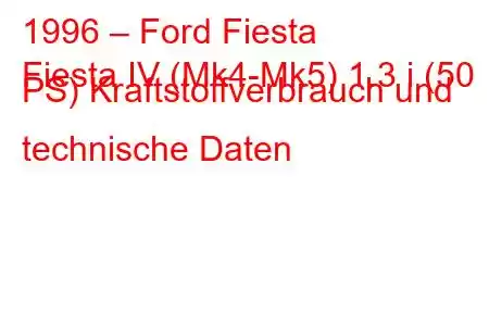 1996 – Ford Fiesta
Fiesta IV (Mk4-Mk5) 1.3 i (50 PS) Kraftstoffverbrauch und technische Daten