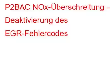 P2BAC NOx-Überschreitung – Deaktivierung des EGR-Fehlercodes