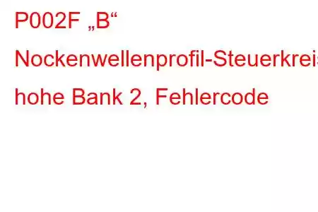 P002F „B“ Nockenwellenprofil-Steuerkreis, hohe Bank 2, Fehlercode