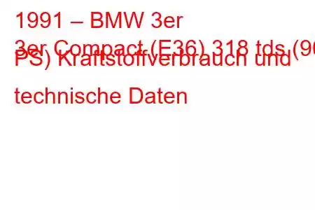 1991 – BMW 3er
3er Compact (E36) 318 tds (90 PS) Kraftstoffverbrauch und technische Daten