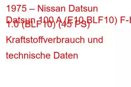 1975 – Nissan Datsun
Datsun 100 A (E10,BLF10) F-II 1.0 (BLF10) (45 PS) Kraftstoffverbrauch und technische Daten