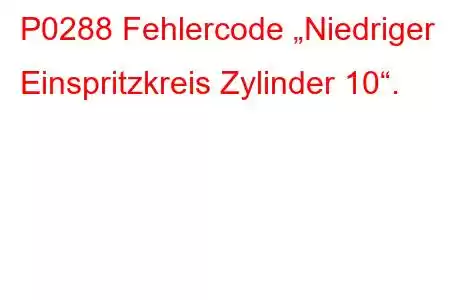 P0288 Fehlercode „Niedriger Einspritzkreis Zylinder 10“.