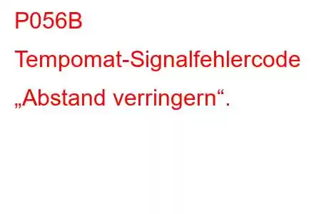 P056B Tempomat-Signalfehlercode „Abstand verringern“.