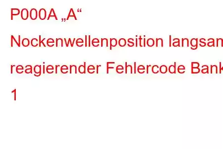 P000A „A“ Nockenwellenposition langsam reagierender Fehlercode Bank 1