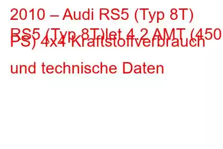 2010 – Audi RS5 (Typ 8T)
RS5 (Typ 8T)let 4.2 AMT (450 PS) 4x4 Kraftstoffverbrauch und technische Daten