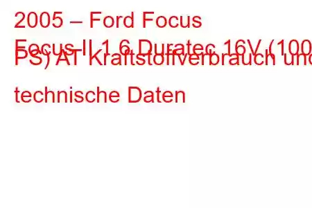 2005 – Ford Focus
Focus II 1.6 Duratec 16V (100 PS) AT Kraftstoffverbrauch und technische Daten