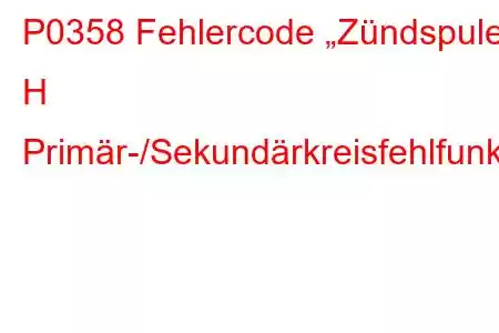 P0358 Fehlercode „Zündspule H Primär-/Sekundärkreisfehlfunktion“.