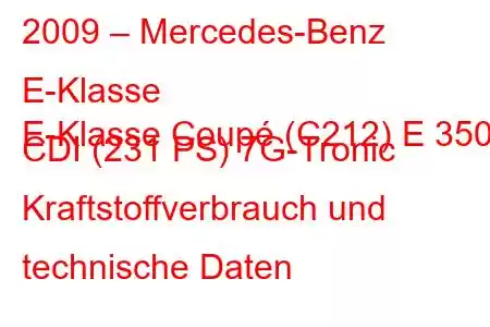 2009 – Mercedes-Benz E-Klasse
E-Klasse Coupé (C212) E 350 CDI (231 PS) 7G-Tronic Kraftstoffverbrauch und technische Daten