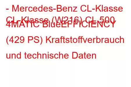 - Mercedes-Benz CL-Klasse
CL-Klasse (W216) CL 500 4MATIC BlueEFFICIENCY (429 PS) Kraftstoffverbrauch und technische Daten