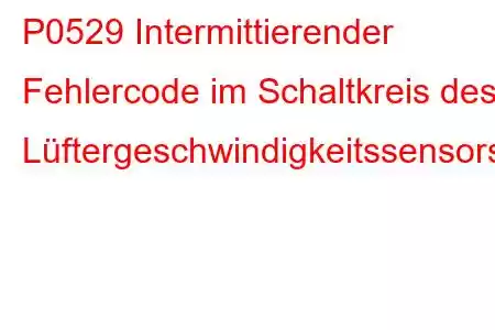 P0529 Intermittierender Fehlercode im Schaltkreis des Lüftergeschwindigkeitssensors