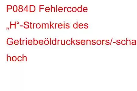 P084D Fehlercode „H“-Stromkreis des Getriebeöldrucksensors/-schalters hoch