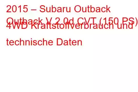 2015 – Subaru Outback
Outback V 2.0d CVT (150 PS) 4WD Kraftstoffverbrauch und technische Daten