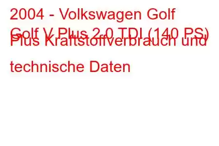 2004 - Volkswagen Golf
Golf V Plus 2.0 TDI (140 PS) Plus Kraftstoffverbrauch und technische Daten