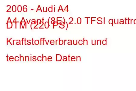 2006 - Audi A4
A4 Avant (8E) 2.0 TFSI quattro DTM (220 PS) Kraftstoffverbrauch und technische Daten