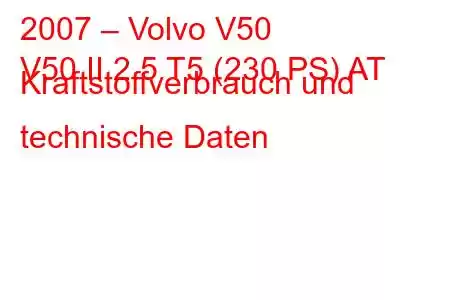 2007 – Volvo V50
V50 II 2.5 T5 (230 PS) AT Kraftstoffverbrauch und technische Daten