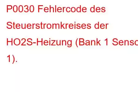 P0030 Fehlercode des Steuerstromkreises der HO2S-Heizung (Bank 1 Sensor 1).