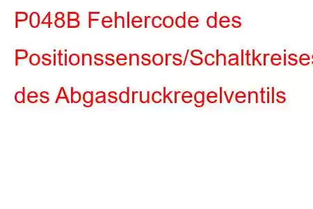 P048B Fehlercode des Positionssensors/Schaltkreises des Abgasdruckregelventils