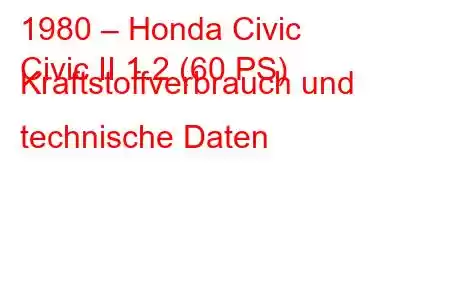 1980 – Honda Civic
Civic II 1.2 (60 PS) Kraftstoffverbrauch und technische Daten