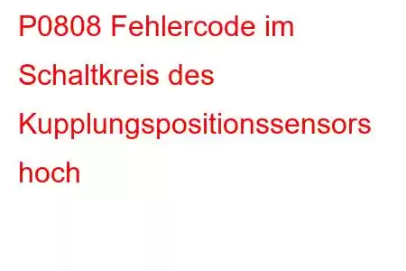 P0808 Fehlercode im Schaltkreis des Kupplungspositionssensors hoch