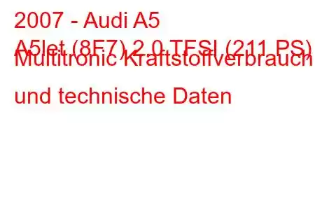 2007 - Audi A5
A5let (8F7) 2.0 TFSI (211 PS) Multitronic Kraftstoffverbrauch und technische Daten