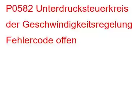 P0582 Unterdrucksteuerkreis der Geschwindigkeitsregelung / Fehlercode offen