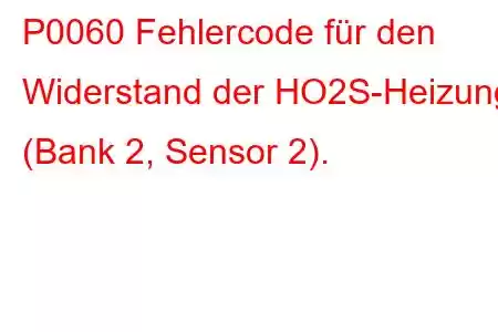 P0060 Fehlercode für den Widerstand der HO2S-Heizung (Bank 2, Sensor 2).