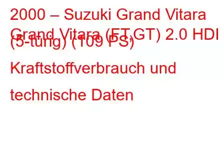 2000 – Suzuki Grand Vitara
Grand Vitara (FT,GT) 2.0 HDI (5-türig) (109 PS) Kraftstoffverbrauch und technische Daten