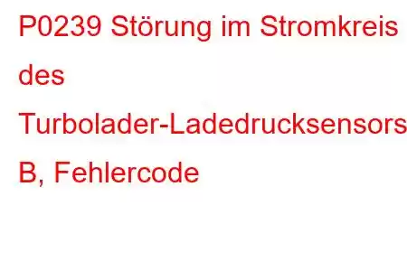 P0239 Störung im Stromkreis des Turbolader-Ladedrucksensors B, Fehlercode